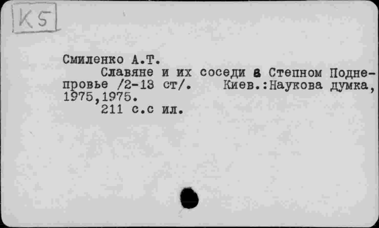 ﻿Смиленко A.T.
Славяне и их соседи а Степном Подне провье /2-13 ст/. Киев.:Наукова думка 1975,1975.
211 с.с ил.